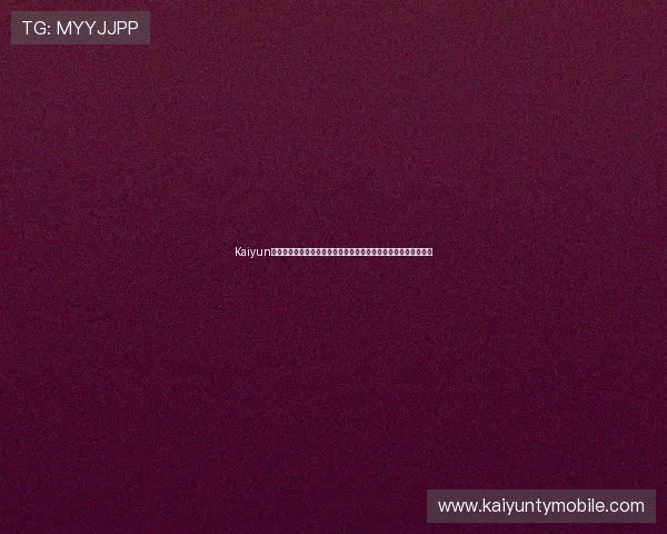 Kaiyun开云官方入口的优势分析，为什么选择官方渠道登录更安全更可靠